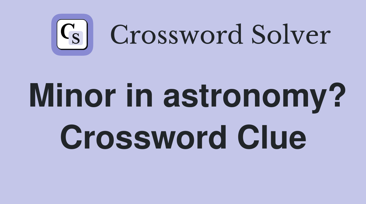 Minor in Astronomy Crossword Puzzle Clue: Quick Hints to Solve It