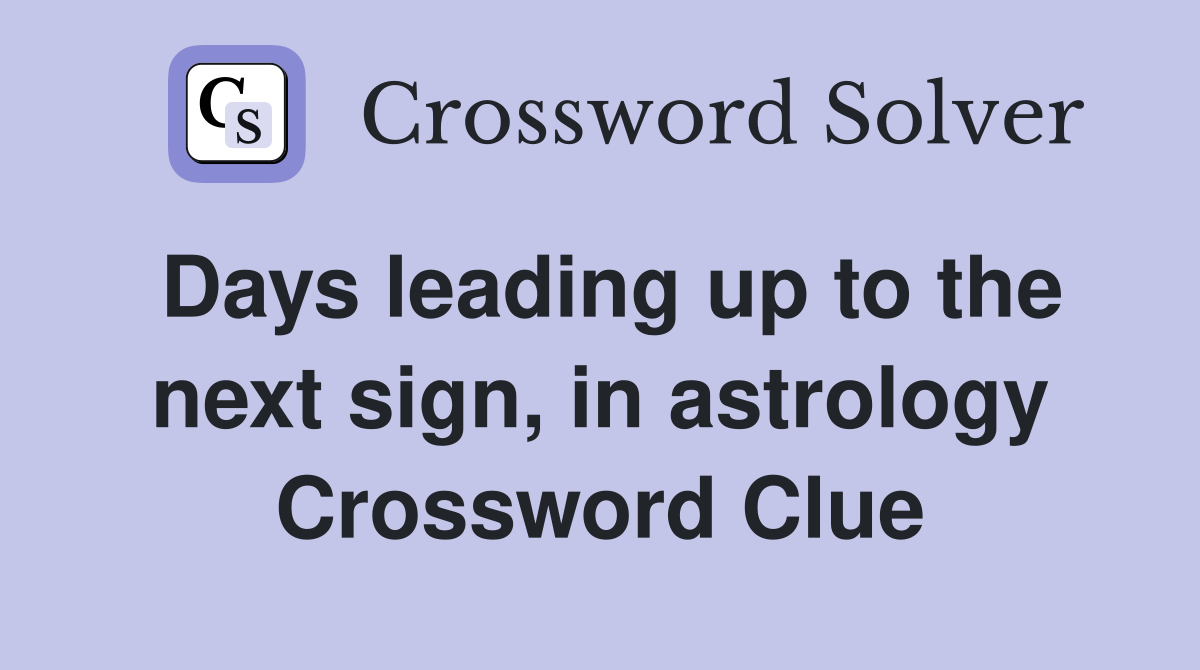 Days Leading Up To The Next Sign In Astrology Crossword Hints (Easy Guide For Beginners)